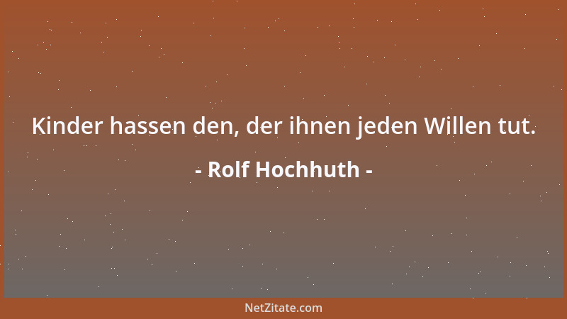 Rolf Hochhuth - Kinder hassen den, der ihnen jeden Willen tut....
