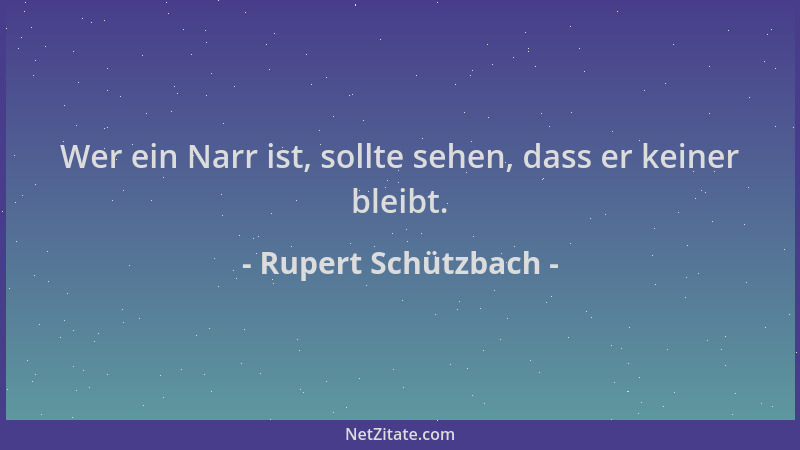 Rupert Schützbach - Wer ein Narr ist, sollte sehen, dass er keiner bleibt....