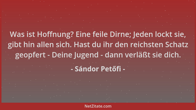 Sándor Petőfi - Was ist Hoffnung? Eine feile Dirne; Jeden lockt sie, gibt hin allen sich. Hast du ihr den reichsten Schatz...