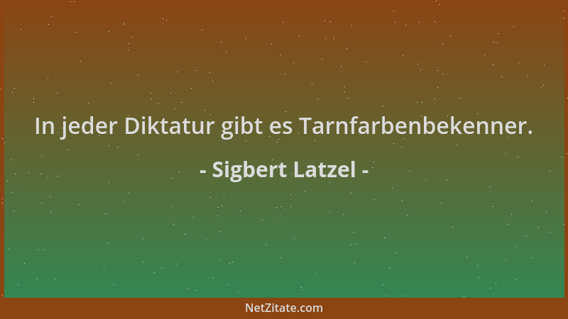 Sigbert Latzel - In jeder Diktatur gibt es Tarnfarbenbekenner....