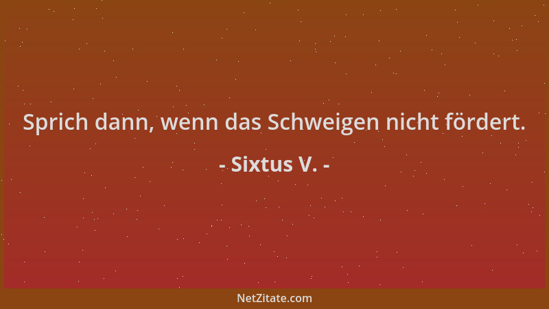 Sixtus V. - Sprich dann, wenn das Schweigen nicht fördert....
