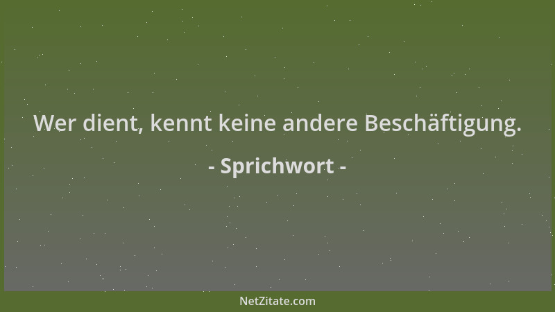 Sprichwort - Wer dient, kennt keine andere Beschäftigung....