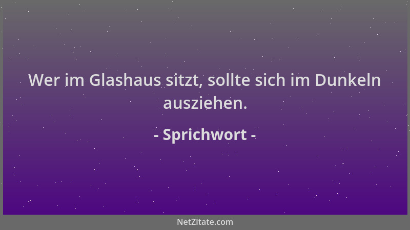 Sprichwort - Wer im Glashaus sitzt, sollte sich im Dunkeln ausziehen....