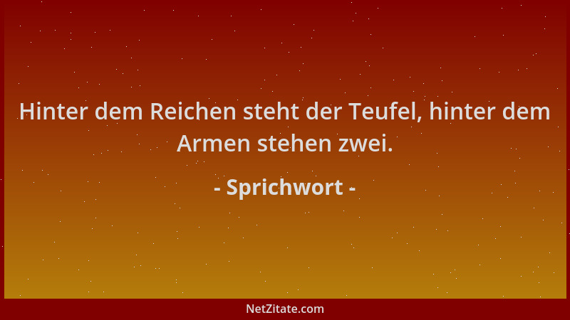 Sprichwort - Hinter dem Reichen steht der Teufel, hinter dem Armen stehen zwei....
