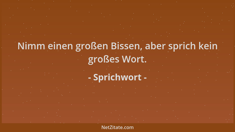 Sprichwort - Nimm einen großen Bissen, aber sprich kein großes Wort....