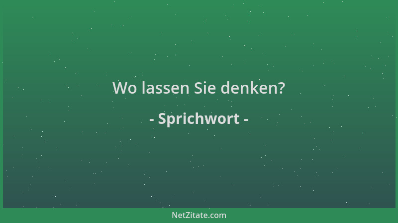 Sprichwort - Wo lassen Sie denken?...