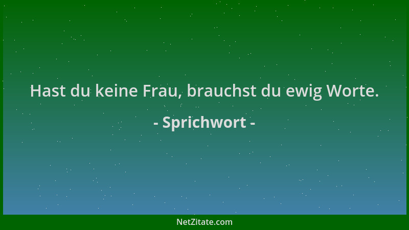 Sprichwort - Hast du keine Frau, brauchst du ewig Worte....