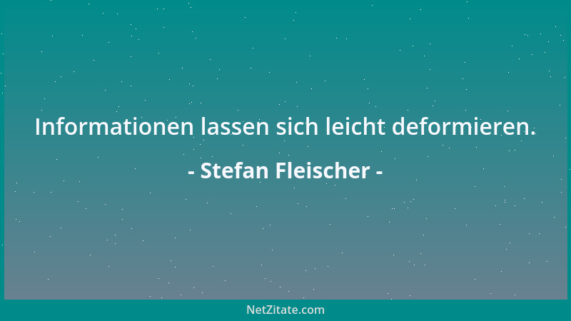 Stefan Fleischer - Informationen lassen sich leicht deformieren....