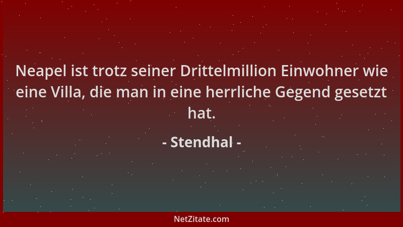 Stendhal - Neapel ist trotz seiner Drittelmillion Einwohner wie eine Villa, die man in eine herrliche Gegend gesetzt hat....