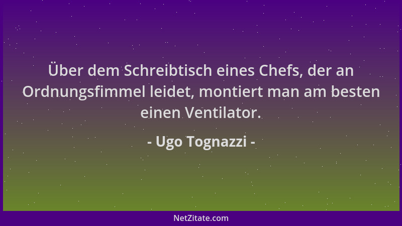 Ugo Tognazzi - Über dem Schreibtisch eines Chefs, der an Ordnungsfimmel leidet, montiert man am besten einen Ventilator....