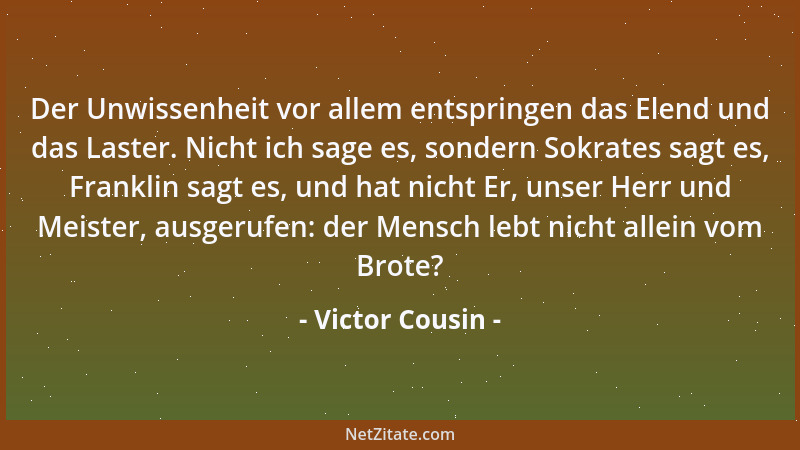 Victor Cousin - Der Unwissenheit vor allem entspringen das Elend und das Laster. Nicht ich sage es, sondern Sokrates sagt e...