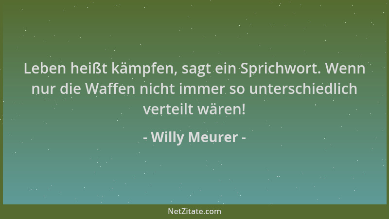 Willy Meurer - Leben heißt kämpfen, sagt ein Sprichwort. Wenn nur die Waffen nicht immer so unterschiedlich verteilt wären!...