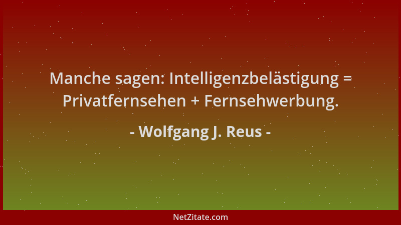 Wolfgang J. Reus - Manche sagen: Intelligenzbelästigung = Privatfernsehen + Fernsehwerbung....