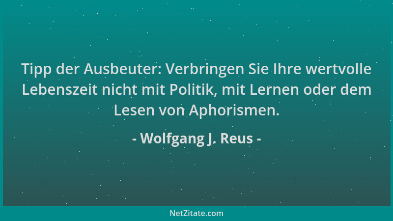 Wolfgang J. Reus - Tipp der Ausbeuter: Verbringen Sie Ihre wertvolle Lebenszeit nicht mit Politik, mit Lernen oder dem Lese...