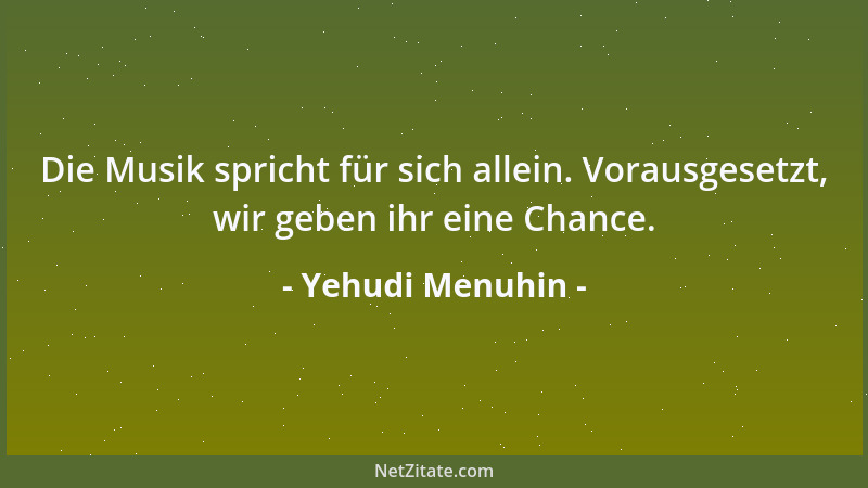 Yehudi Menuhin - Die Musik spricht für sich allein. Vorausgesetzt, wir geben ihr eine Chance....