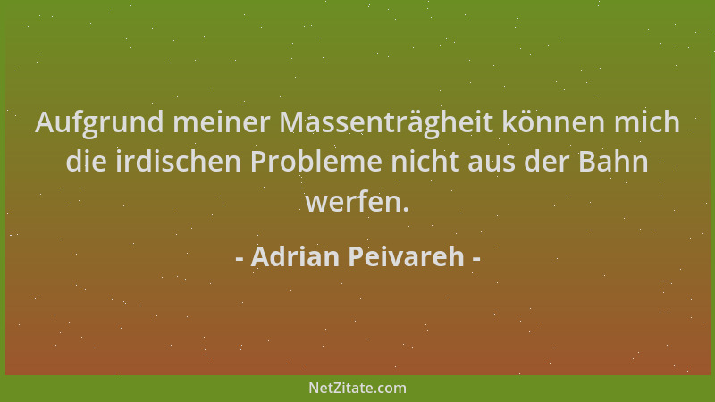Adrian Peivareh - Aufgrund meiner Massenträgheit können mich die irdischen Probleme nicht aus der Bahn werfen....