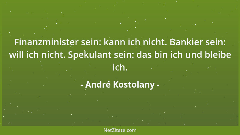 André Kostolany - Finanzminister sein: kann ich nicht. Bankier sein: will ich nicht. Spekulant sein: das bin ich und bleibe...