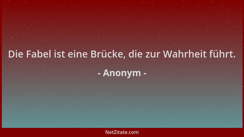 Anonym - Die Fabel ist eine Brücke, die zur Wahrheit führt....