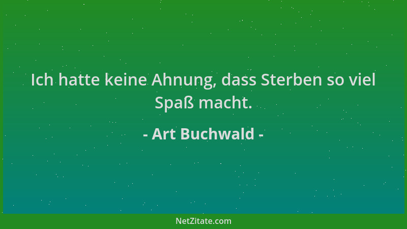 Art Buchwald - Ich hatte keine Ahnung, dass Sterben so viel Spaß macht....