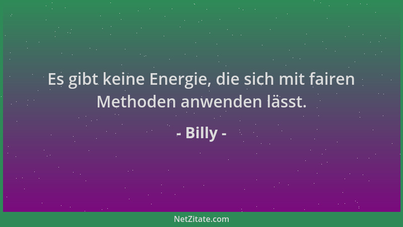 Billy - Es gibt keine Energie, die sich mit fairen Methoden anwenden lässt....