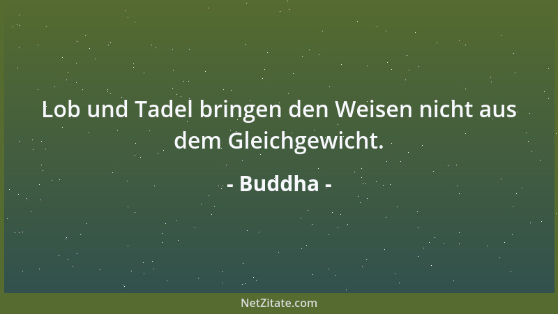 Buddha - Lob und Tadel bringen den Weisen nicht aus dem Gleichgewicht....
