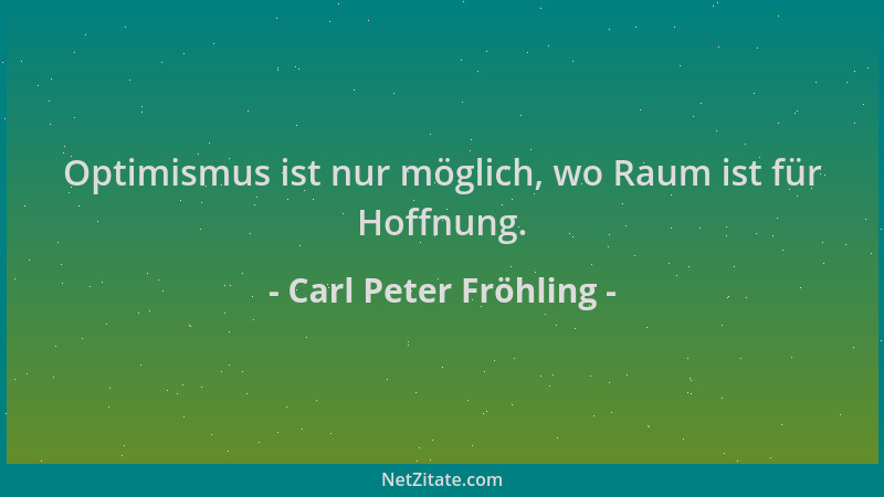 Carl Peter Fröhling - Optimismus ist nur möglich, wo Raum ist für Hoffnung....
