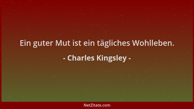 Charles Kingsley - Ein guter Mut ist ein tägliches Wohlleben....