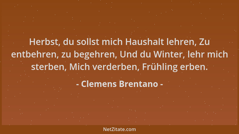 Clemens Brentano - Herbst, du sollst mich Haushalt lehren, Zu entbehren, zu begehren, Und du Winter, lehr mich sterben, Mic...