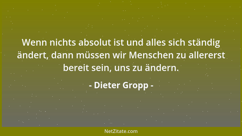 Dieter Gropp - Für meine kreative Arbeit gibt es Anreger, Mutmacher und Bremser unter meinen Freunden - die Letzteren sind...