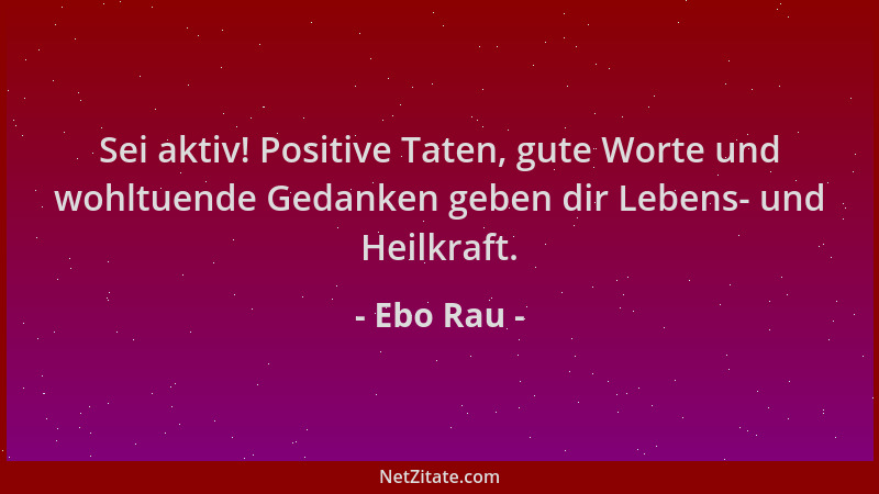 Ebo Rau - Sei aktiv! Positive Taten, gute Worte und wohltuende Gedanken geben dir Lebens- und Heilkraft....