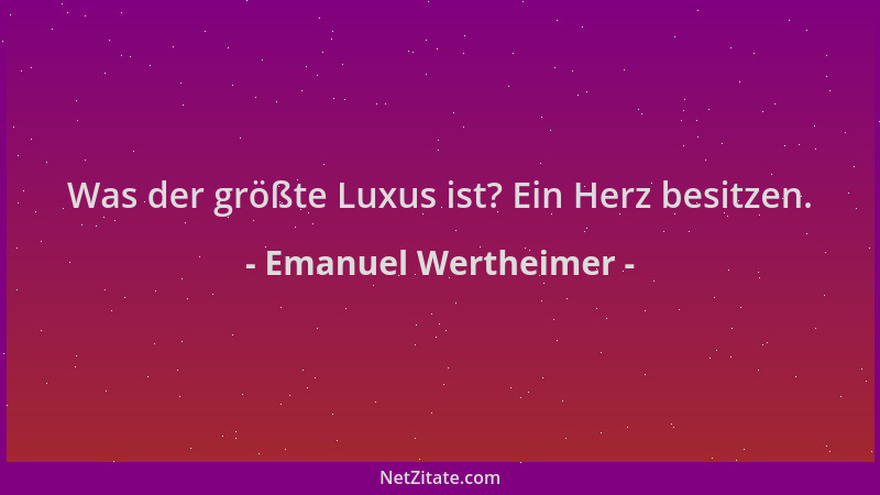 Emanuel Wertheimer - Was der größte Luxus ist? Ein Herz besitzen....