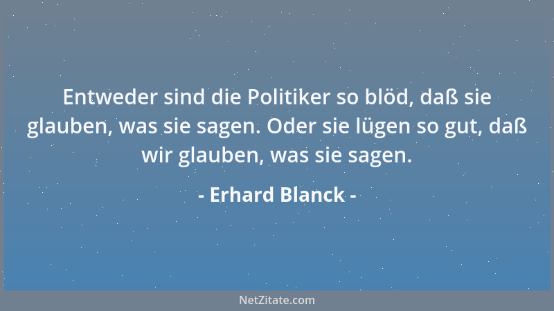 Erhard Blanck - Entweder sind die Politiker so blöd, daß sie glauben, was sie sagen. Oder sie lügen so gut, daß wir glauben...