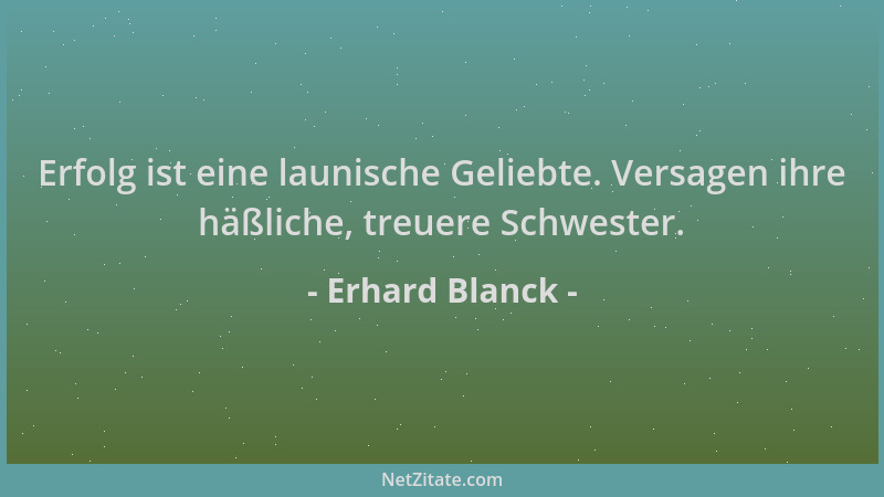 Erhard Blanck - Erfolg ist eine launische Geliebte. Versagen ihre häßliche, treuere Schwester....
