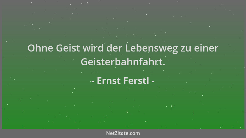 Ernst Ferstl - Ohne Geist wird der Lebensweg zu einer Geisterbahnfahrt....