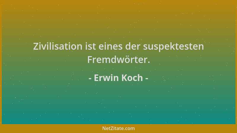Erwin Koch - Zivilisation ist eines der suspektesten Fremdwörter....