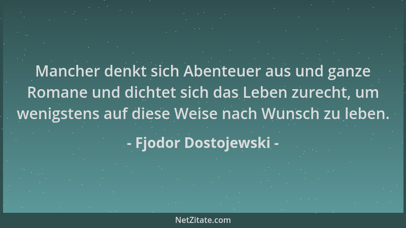 Fjodor Dostojewski - Mancher denkt sich Abenteuer aus und ganze Romane und dichtet sich das Leben zurecht, um wenigstens au...