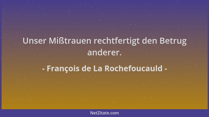 François de La Rochefoucauld - Unser Mißtrauen rechtfertigt den Betrug anderer....