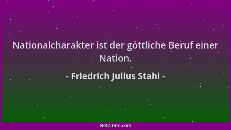 Friedrich Julius Stahl - Nationalcharakter ist der göttliche Beruf einer Nation....