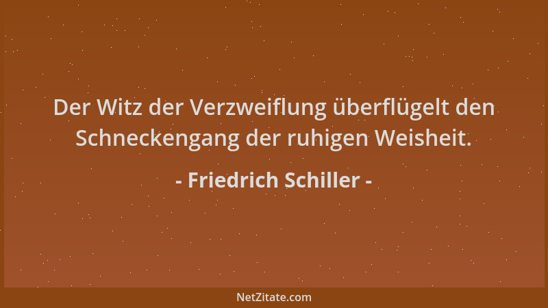 Friedrich Schiller - Der Witz der Verzweiflung überflügelt den Schneckengang der ruhigen Weisheit....