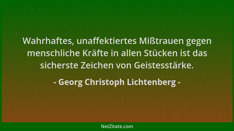 Georg Christoph Lichtenberg - Wahrhaftes, unaffektiertes Mißtrauen gegen menschliche Kräfte in allen Stücken ist das sicher...
