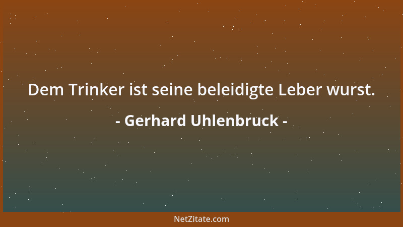 Gerhard Uhlenbruck - Dem Trinker ist seine beleidigte Leber wurst....