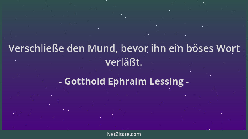 Gotthold Ephraim Lessing - Verschließe den Mund, bevor ihn ein böses Wort verläßt....