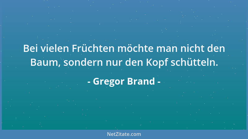 Gregor Brand - Bei vielen Früchten möchte man nicht den Baum, sondern nur den Kopf schütteln....