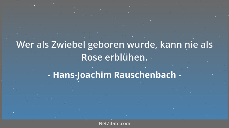 Hans-Joachim Rauschenbach - Wer als Zwiebel geboren wurde, kann nie als Rose erblühen....
