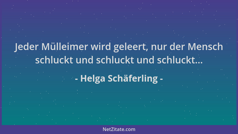 Helga Schäferling - Jeder Mülleimer wird geleert, nur der Mensch schluckt und schluckt und schluckt......