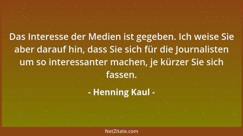 Henning Kaul - Das Interesse der Medien ist gegeben. Ich weise Sie aber darauf hin, dass Sie sich für die Journalisten um s...