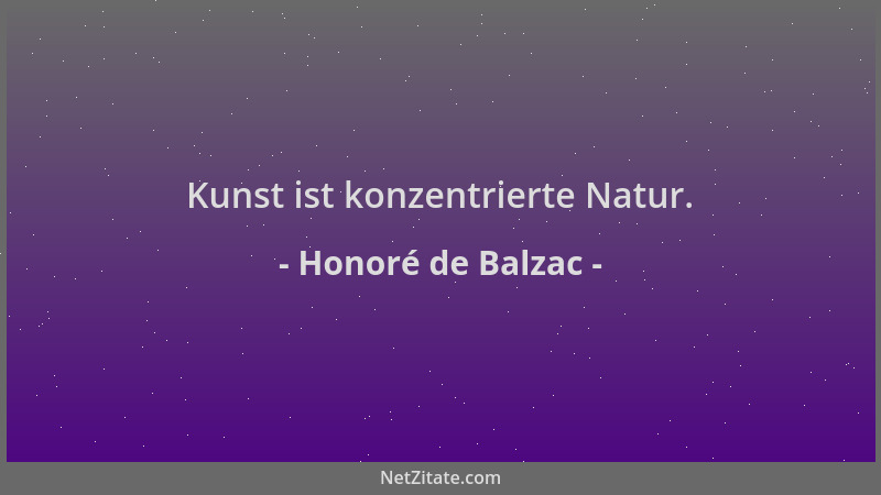 Honoré de Balzac - Kunst ist konzentrierte Natur....