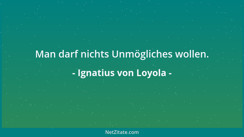 Ignatius von Loyola - Man darf nichts Unmögliches wollen....