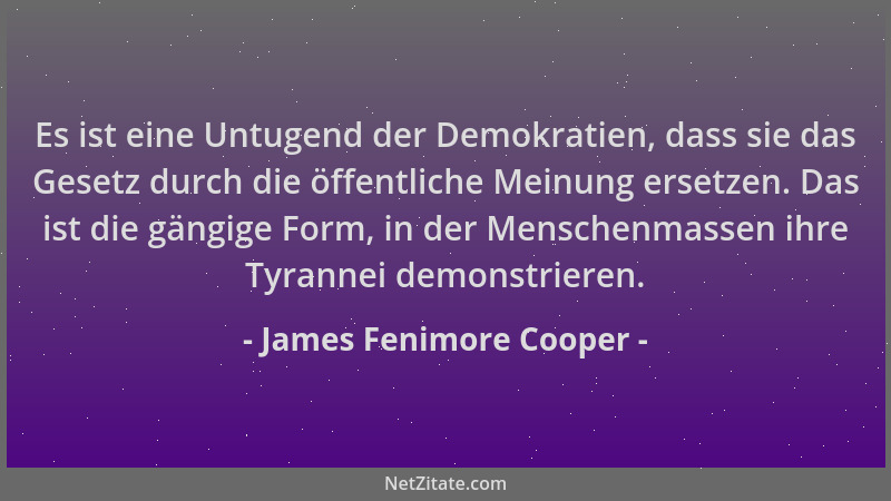 James Fenimore Cooper - Es ist eine Untugend der Demokratien, dass sie das Gesetz durch die öffentliche Meinung ersetzen. D...