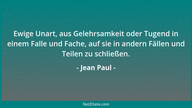 Jean Paul - Ewige Unart, aus Gelehrsamkeit oder Tugend in einem Falle und Fache, auf sie in andern Fällen und Teilen zu sch...